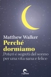 Matthew Walker - Perché dormiamo - Poteri e segreti del sonno per una vita sana e felice.