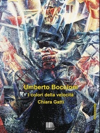 Chiara Gatti - Umberto Boccioni. I colori della velocità.