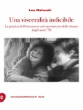 Lea Melandri - Una visceralità indicibile - La pratica dell'inconscio nel movimento delle donne degli anni Settanta.