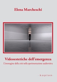 Elena Marcheschi - Videoestetiche dell'emergenza - L'immagine della crisi nella sperimentazione audiovisiva.