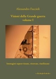 Alessandro Faccioli - Visioni della Grande guerra Volume I - Immagini sopravvissute, ritrovate, riutilizzate.