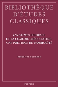Bénédicte Delignon - Les satires d'Horace et la comédie gréco-latine : une poétique de l'ambiguïté.