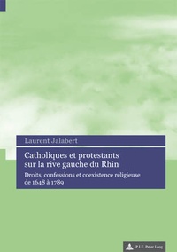 Laurent Jalabert - Catholiques et protestants sur la rive gauche du Rhin : droits, confessions et coexistence religieuse de 1648 à 1789.