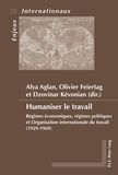 Alya Aglan et Olivier Feiertag - Humaniser le travail - Régimes économiques, régimes politiques et Organisation internationale du travail (1929-1969).