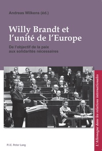 Andreas Wilkens - Willy Brandt et l'unité de l'Europe - De l'objectif de la paix aux solidarités nécessaires.
