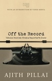 Ajith Pillai - Off the Record - Untold Stories from a Reporter's Diary.