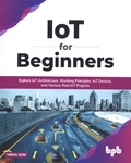 Vibha Soni - IoT for Beginners - Explore IoT Architecture, Working Principles, IoT Devices, and Various Real IoT Projects.
