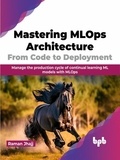  Raman Jhajj - Mastering MLOps Architecture: From Code to Deployment: Manage the production cycle of continual learning ML models with MLOps.