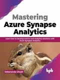  Debananda Ghosh - Mastering Azure Synapse Analytics: Learn how to develop end-to-end analytics solutions with Azure Synapse Analytics.