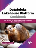  Dr. Alan L. Dennis - Databricks Lakehouse Platform Cookbook: 100+ recipes for building a scalable and secure Databricks Lakehouse.