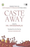Na. Vanamamalai et Joshua Gnanaselvan - Caste Away - Perspectives on Caste-Equality Struggles in Tamil Nadu.