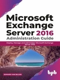  Edward Van Biljon - Microsoft Exchange Server 2016 Administration Guide: Deploy, Manage and Administer Microsoft Exchange Server 2016.