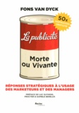 Fons Van Dyck - La publicité : morte ou vivante - Réponses stratégiques à l'usage des marketeurs et des managers.