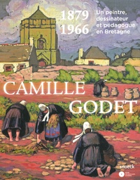 Guillaume Kazerouni et Benoît Ollier - Camille Godet 1879-1966 - Un peintre, dessinateur et pédagogue en Bretagne.