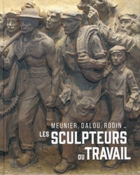 Cécilie Champy-Vinas et Cécile Bertran - Les sculpteurs du travail - Meunier, Dalou, Rodin....