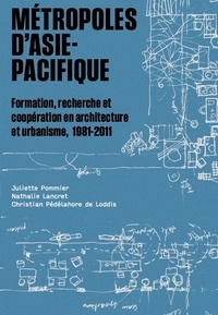 Nathalie Lancret et Juliette Pommier - Métropoles d'Asie-Pacifique - Formation, recherche et coopération en architecture et urbanisme, 1981-2011.