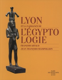 Gérard Bruyère et Geneviève Galliano - Lyon et la naissance de l'égyptologie - François Artaud - Jean-François Champollion.