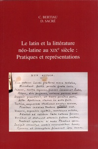 Christophe Bertiau et Dirk Sacré - Le latin et la littérature néo-latine au XIXe siècle : Pratiques et représentations.