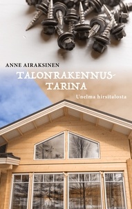 Anne Airaksinen - Talonrakennustarina - Unelma hirsitalosta.