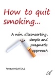 Renaud Neurtolz - How to quit smoking... - A new, disconcerting, simple and pragmatic approach.