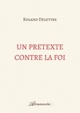 Roland Delettre - Un prétexte contre la foi.