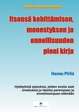 Hannu Pirilä - Itsensä kehittämisen, menestyksen ja onnellisuuden pieni kirja - Hyödyllisiä ajatuksia, joiden avulla saat oivalluksia ja ideoita parempaan ja onnellisempaan elämään.