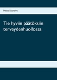 Pekka Suonsivu - Tie hyviin päätöksiin terveydenhuollossa.