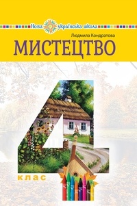 Людмила Кондратова - "Мистецтво" підручник інтегрованого курсу для 4 класу закладів загальної середньої освіти.