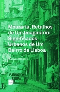 Marluci Menezes - Mouraria, Retalhos de Um Imaginário: Significados Urbanos de Um Bairro de Lisboa.