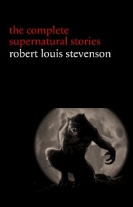 Robert Louis Stevenson - Robert Louis Stevenson: The Complete Supernatural Stories (tales of terror and mystery: The Strange Case of Dr. Jekyll and Mr. Hyde, Olalla, The Body-Snatcher, The Bottle Imp, Thrawn Janet...) (Halloween Stories).