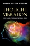 William Walker Atkinson - Thought Vibration: or the Law of Attraction in the Thought World.