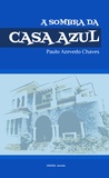 Paulo Azevedo Chaves - À Sombra da Casa Azul - Breve Itinerário de Vida.