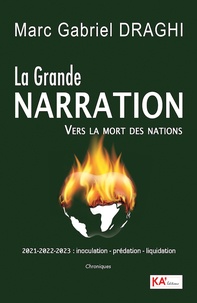 Marc Gabriel Draghi - La grande narration, vers la mort des nations - 2021-2022-2023 : inoculation, prédation, liquidation. Chroniques.