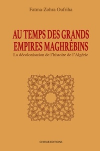 Fatma-Zohra Oufriha - Au temps des grands empires maghrébins.