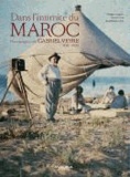 Philippe Jacquier et Marion Pranal - Dans l'intimité du Maroc - Photographies de Gabriel Veyre, 1901-1936.
