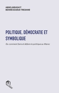 Abdelmoughit Benmessaoud Tredano - Politique, démocratie et symbolique ou comment faire et défaire le politique.