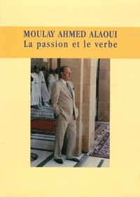 Moulay Ahmed Alaoui - Moulay Ahmed Alaoui - La passion et le verbe 1919-2002.