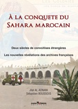 Sébastien Boussois et Jilal Al Adnani - A la conquête du Sahara marocain - Deux siècles de convoitises étrangères - Les nouvelles révélations des archives françaises.
