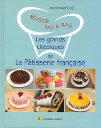 Mohammed Ousti - Réussir pas à pas les grands classiques de la pâtisserie française.