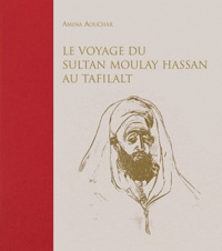 Amina Aouchar - Le voyage du sultan Moulay Hassan au Tafilalt - (Juin-décembre 1893).