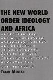 Tatah Mentan - The New World Order Ideology and Africa - Understanding and Appreciating Ambiguity, Deceit and Recapture of Decolonized Spaces in 21st Century Historical Argument and Presentation.