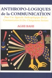 Aghi Bahi - Anthropo-logiques de la communication - Pour une approche anthropologique de la communication et des changements sociaux.