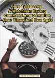  Abba Christian - How To Become A Watchman Having Command And Dominion Over Times And New Ages - Watchman, #1.