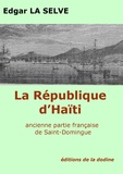 Edgar La Selve - La République d'Haïti - Ancienne partie française de Saint Domingue.