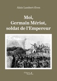 Alain Lambert-Even - Moi, Germain Mériot, soldat de l'Empereur.