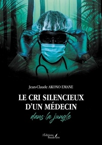 Jean-Claude Akono Emane - Le cri silencieux d'un médecin dans la jungle.