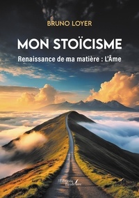 Bruno Loyer - Mon stoïcisme - Renaissance de ma matière : L'Ame.