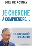 Joël de Rosnay - Je cherche à comprendre - Les codes cachés de la nature.