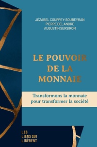 Jézabel Couppey-Soubeyran et Pierre Delandre - Le pouvoir de la monnaie - Transformons la monnaie pour transformer la société.