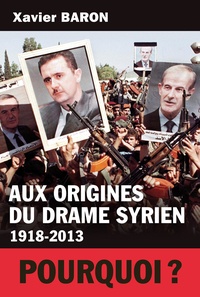 Xavier Baron - Aux origines du drame syrien (1918-2013).